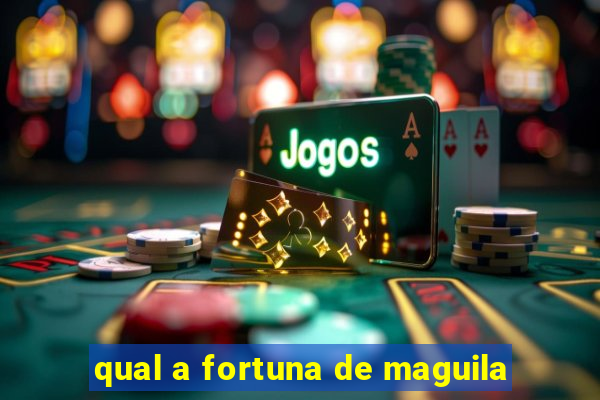 qual a fortuna de maguila